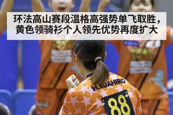 环法高山赛段温格高强势单飞取胜，黄色领骑衫个人领先优势再度扩大