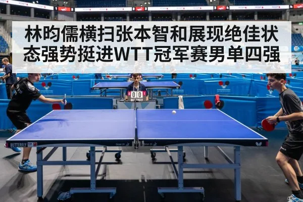 林昀儒横扫张本智和展现绝佳状态强势挺进WTT冠军赛男单四强